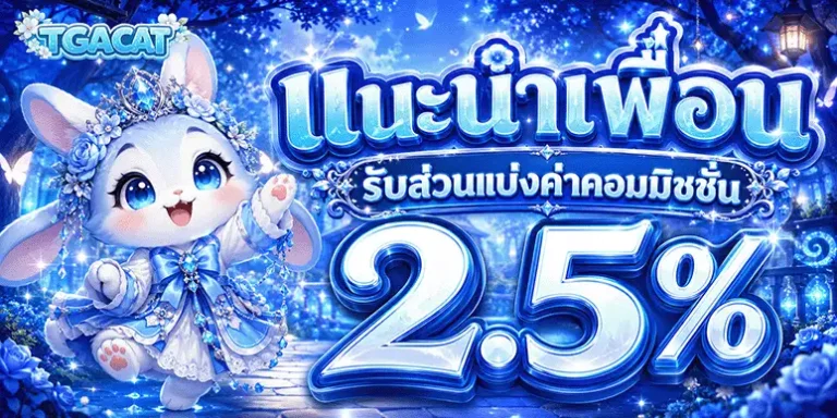 tgacat แนะนำเพื่อน รับคอมมิชชั่น 2.5%